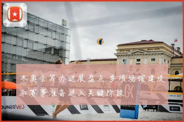 冬奥会筹办进展盘点 多项场馆建设和赛事准备进入关键阶段