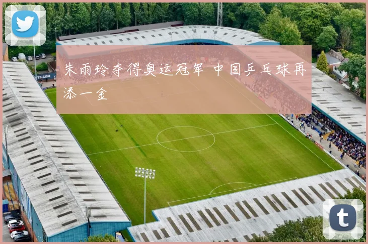 朱雨玲夺得奥运冠军 中国乒乓球再添一金