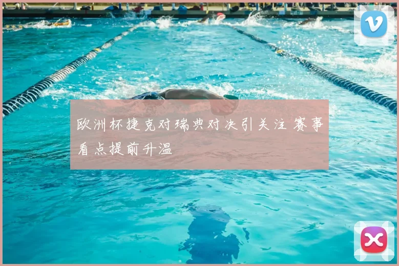欧洲杯捷克对瑞典对决引关注 赛事看点提前升温