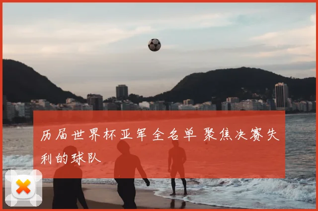 历届世界杯亚军全名单 聚焦决赛失利的球队