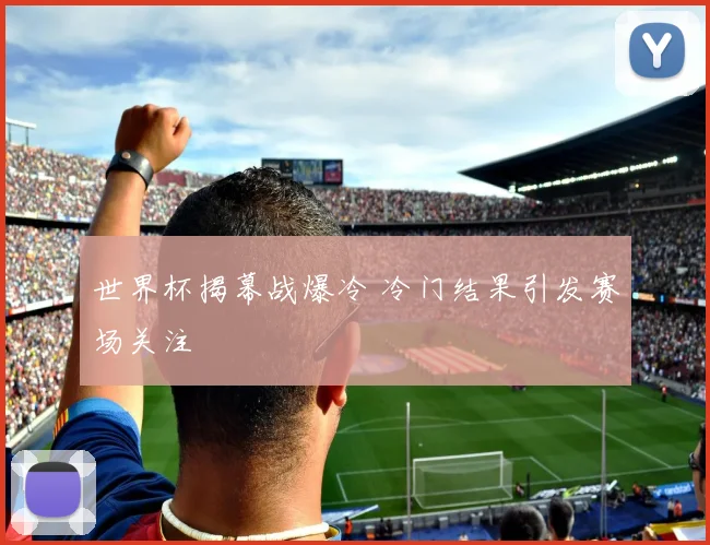 世界杯揭幕战爆冷 冷门结果引发赛场关注