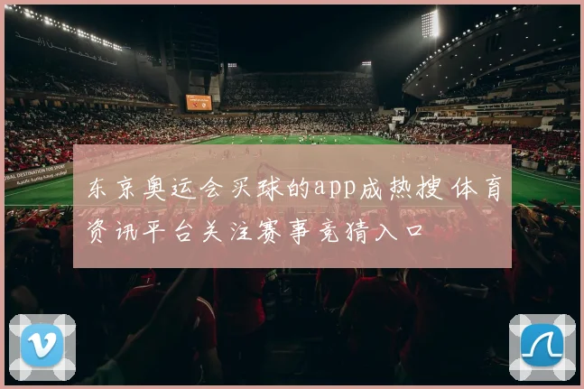 东京奥运会买球的app成热搜 体育资讯平台关注赛事竞猜入口