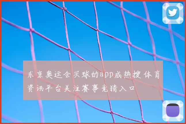 东京奥运会买球的app成热搜 体育资讯平台关注赛事竞猜入口