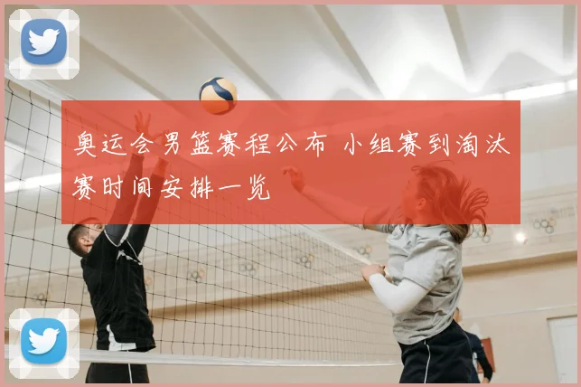 奥运会男篮赛程公布 小组赛到淘汰赛时间安排一览