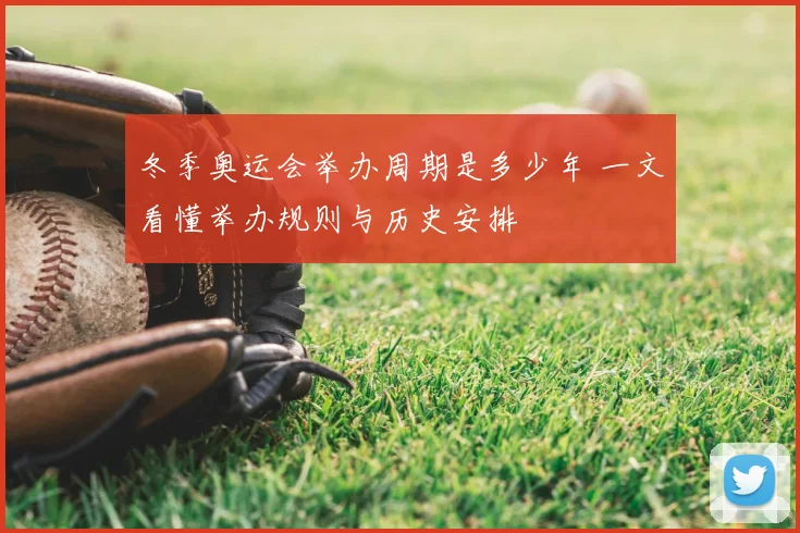 冬季奥运会举办周期是多少年 一文看懂举办规则与历史安排