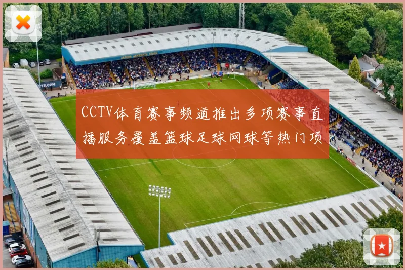 CCTV体育赛事频道推出多项赛事直播服务覆盖篮球足球网球等热门项目