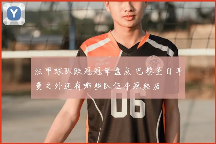 法甲球队欧冠冠军盘点 巴黎圣日耳曼之外还有哪些队伍夺冠经历