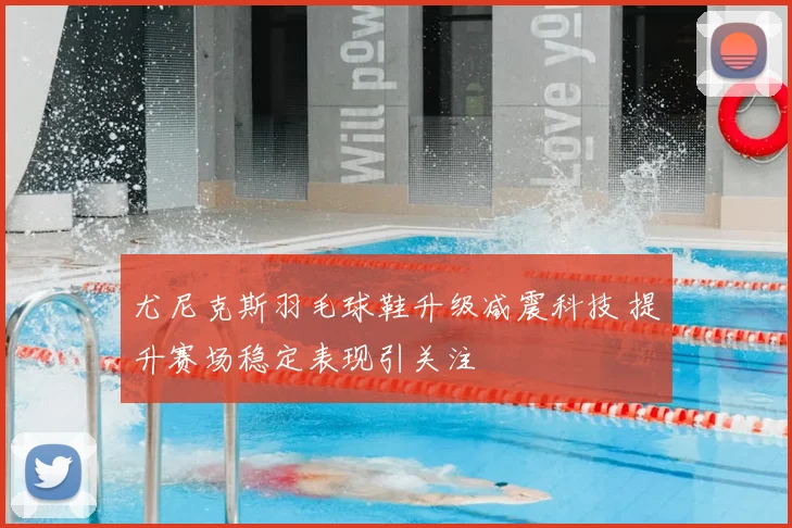 尤尼克斯羽毛球鞋升级减震科技 提升赛场稳定表现引关注