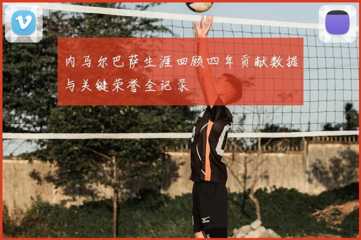 内马尔巴萨生涯回顾四年贡献数据与关键荣誉全记录