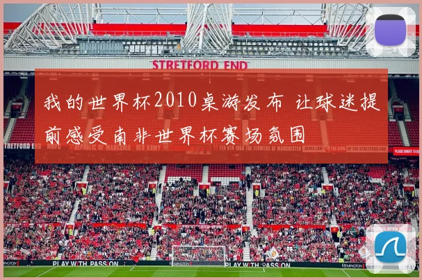 我的世界杯2010桌游发布 让球迷提前感受南非世界杯赛场氛围